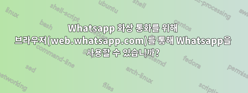 Whatsapp 화상 통화를 위해 브라우저(web.whatsapp.com)를 통해 Whatsapp을 사용할 수 있습니까?