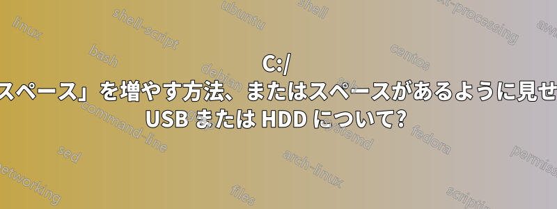 C:/ ドライブに「合計スペース」を増やす方法、またはスペースがあるように見せかける方法。外部 USB または HDD について?