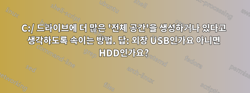 C:/ 드라이브에 더 많은 '전체 공간'을 생성하거나 있다고 생각하도록 속이는 방법. 답: 외장 USB인가요 아니면 HDD인가요?