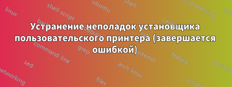 Устранение неполадок установщика пользовательского принтера (завершается ошибкой)