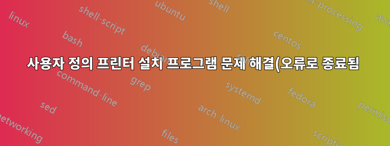 사용자 정의 프린터 설치 프로그램 문제 해결(오류로 종료됨)