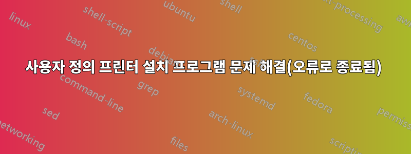 사용자 정의 프린터 설치 프로그램 문제 해결(오류로 종료됨)