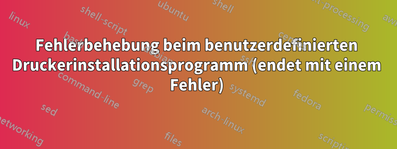 Fehlerbehebung beim benutzerdefinierten Druckerinstallationsprogramm (endet mit einem Fehler)