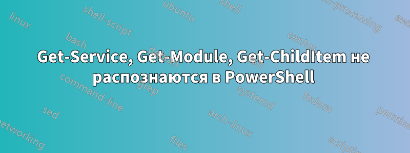 Get-Service, Get-Module, Get-ChildItem не распознаются в PowerShell