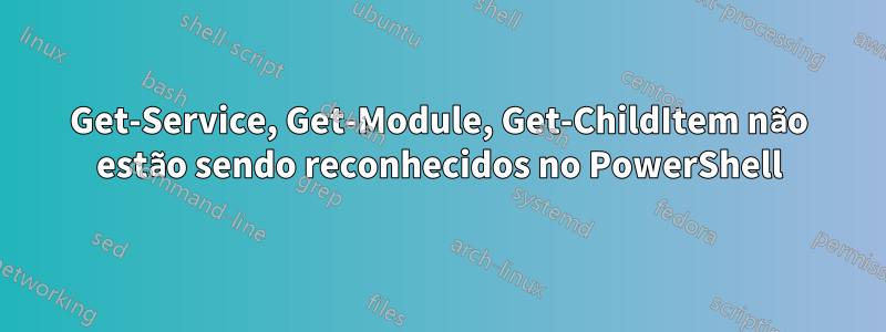 Get-Service, Get-Module, Get-ChildItem não estão sendo reconhecidos no PowerShell