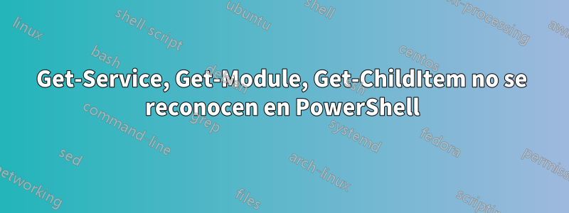 Get-Service, Get-Module, Get-ChildItem no se reconocen en PowerShell