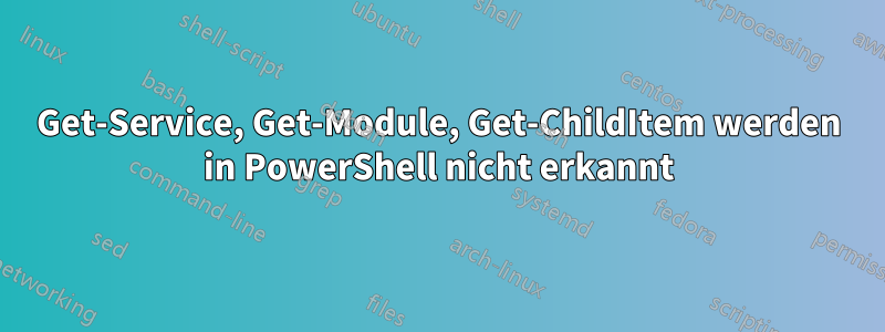 Get-Service, Get-Module, Get-ChildItem werden in PowerShell nicht erkannt