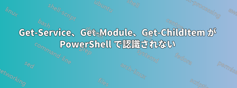 Get-Service、Get-Module、Get-ChildItem が PowerShell で認識されない