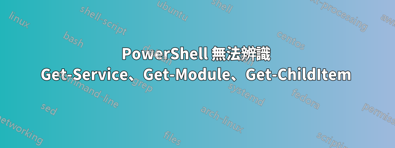 PowerShell 無法辨識 Get-Service、Get-Module、Get-ChildItem