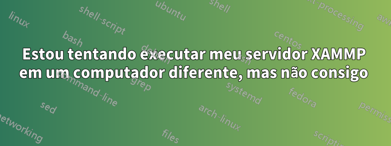 Estou tentando executar meu servidor XAMMP em um computador diferente, mas não consigo