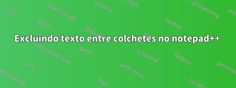 Excluindo texto entre colchetes no notepad++