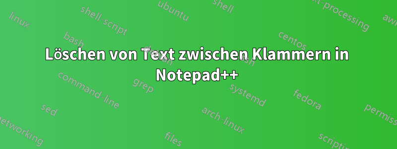 Löschen von Text zwischen Klammern in Notepad++