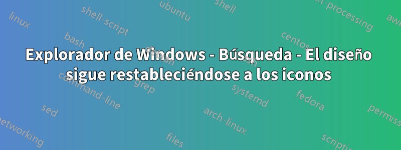 Explorador de Windows - Búsqueda - El diseño sigue restableciéndose a los iconos