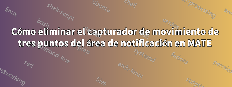 Cómo eliminar el capturador de movimiento de tres puntos del área de notificación en MATE