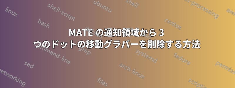 MATE の通知領域から 3 つのドットの移動グラバーを削除する方法