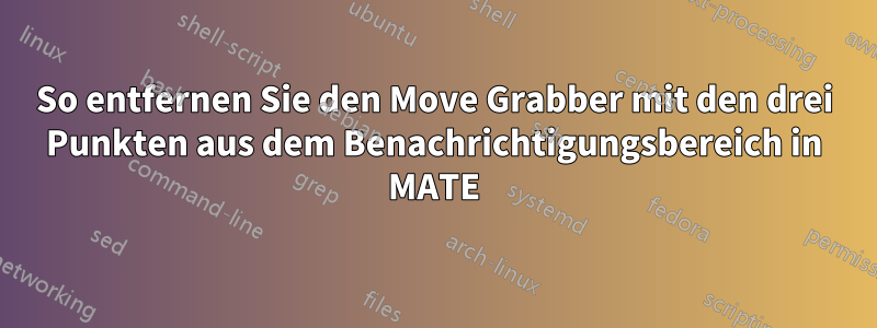 So entfernen Sie den Move Grabber mit den drei Punkten aus dem Benachrichtigungsbereich in MATE