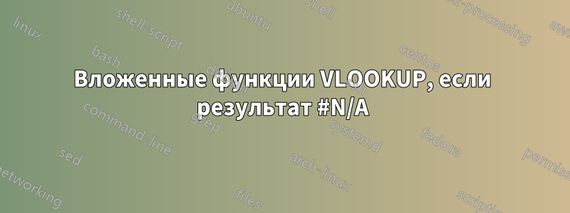 Вложенные функции VLOOKUP, если результат #N/A