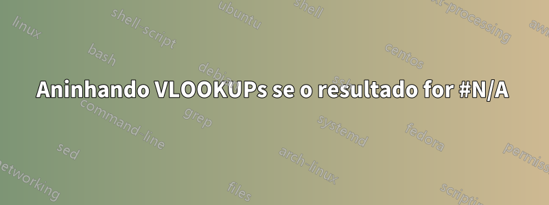 Aninhando VLOOKUPs se o resultado for #N/A