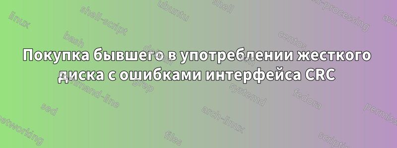 Покупка бывшего в употреблении жесткого диска с ошибками интерфейса CRC