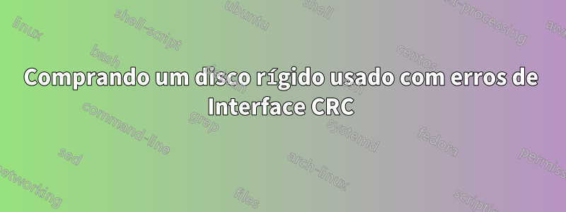 Comprando um disco rígido usado com erros de Interface CRC