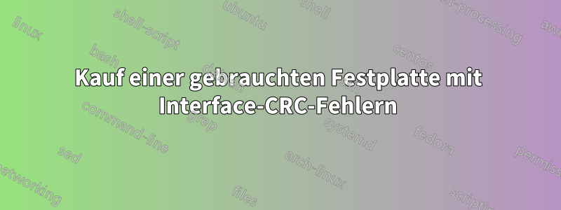 Kauf einer gebrauchten Festplatte mit Interface-CRC-Fehlern