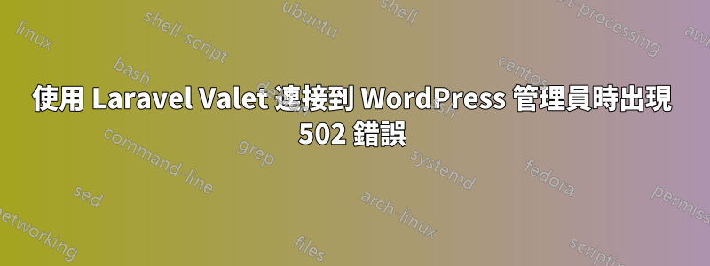 使用 Laravel Valet 連接到 WordPress 管理員時出現 502 錯誤