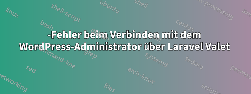 502-Fehler beim Verbinden mit dem WordPress-Administrator über Laravel Valet