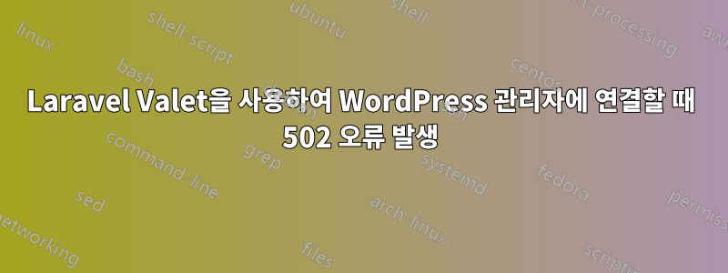 Laravel Valet을 사용하여 WordPress 관리자에 연결할 때 502 오류 발생