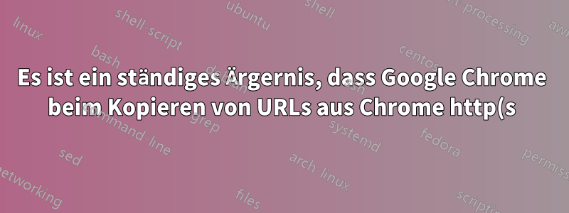 Es ist ein ständiges Ärgernis, dass Google Chrome beim Kopieren von URLs aus Chrome http(s):// einfügt