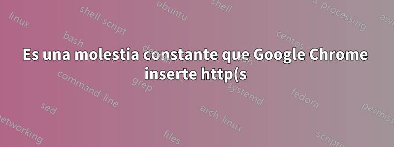 Es una molestia constante que Google Chrome inserte http(s):// al copiar URL desde Chrome