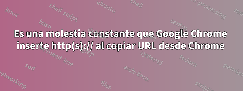 Es una molestia constante que Google Chrome inserte http(s):// al copiar URL desde Chrome