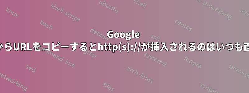 Google ChromeからURLをコピーするとhttp(s)://が挿入されるのはいつも面倒です。