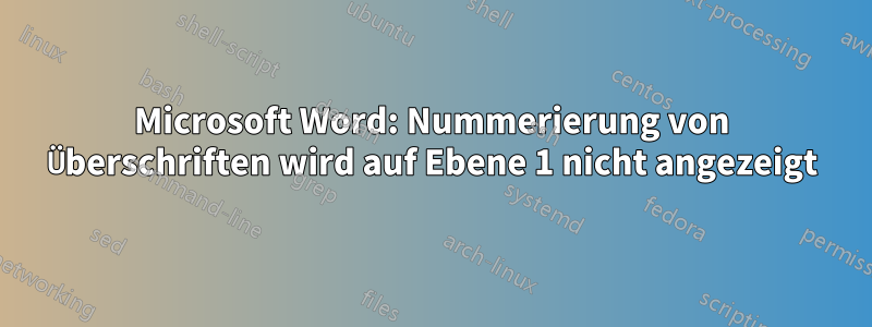 Microsoft Word: Nummerierung von Überschriften wird auf Ebene 1 nicht angezeigt