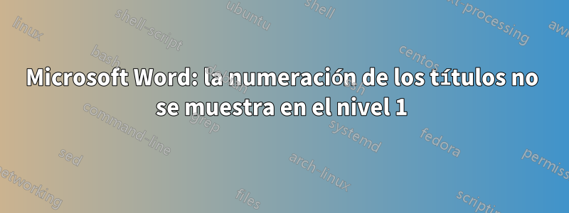 Microsoft Word: la numeración de los títulos no se muestra en el nivel 1