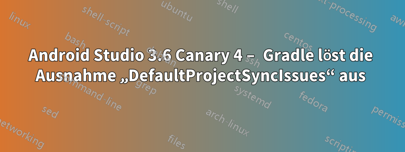 Android Studio 3.6 Canary 4 – Gradle löst die Ausnahme „DefaultProjectSyncIssues“ aus