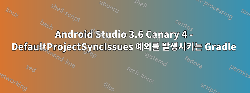 Android Studio 3.6 Canary 4 - DefaultProjectSyncIssues 예외를 발생시키는 Gradle