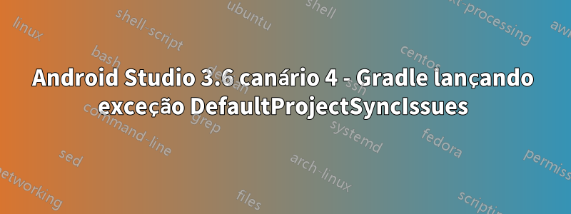 Android Studio 3.6 canário 4 - Gradle lançando exceção DefaultProjectSyncIssues