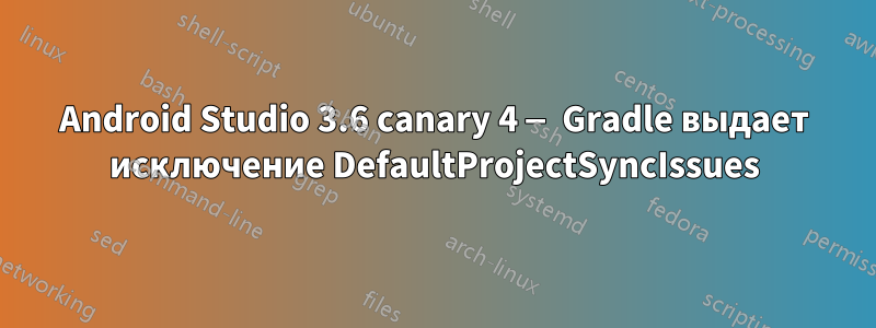 Android Studio 3.6 canary 4 — Gradle выдает исключение DefaultProjectSyncIssues