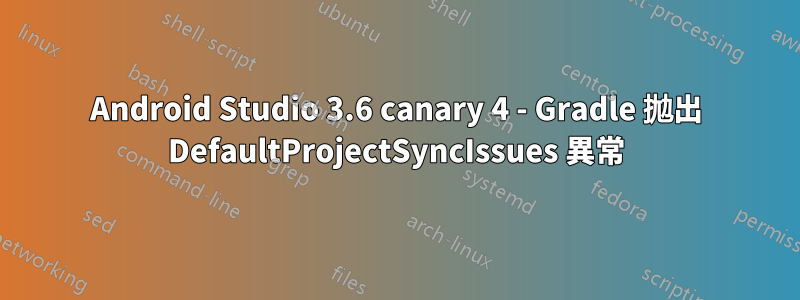 Android Studio 3.6 canary 4 - Gradle 拋出 DefaultProjectSyncIssues 異常