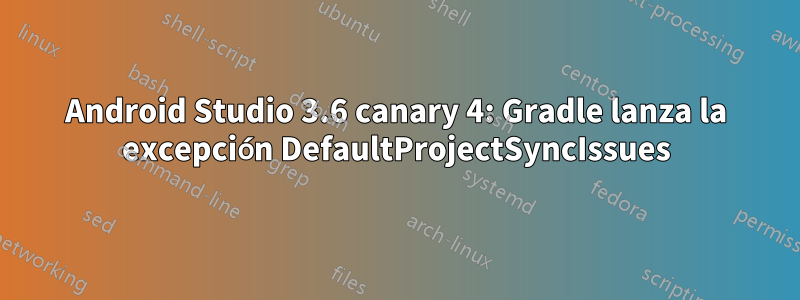 Android Studio 3.6 canary 4: Gradle lanza la excepción DefaultProjectSyncIssues