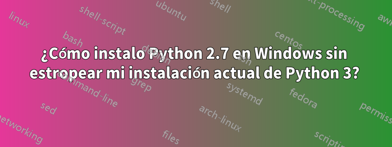 ¿Cómo instalo Python 2.7 en Windows sin estropear mi instalación actual de Python 3?