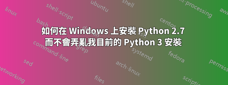 如何在 Windows 上安裝 Python 2.7 而不會弄亂我目前的 Python 3 安裝