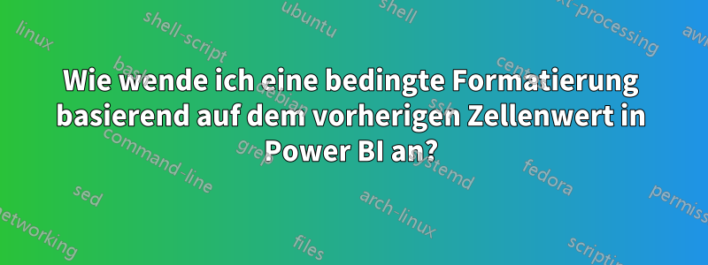 Wie wende ich eine bedingte Formatierung basierend auf dem vorherigen Zellenwert in Power BI an?