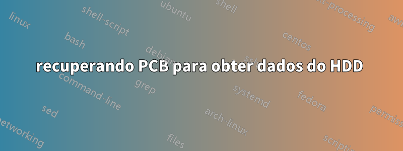 recuperando PCB para obter dados do HDD