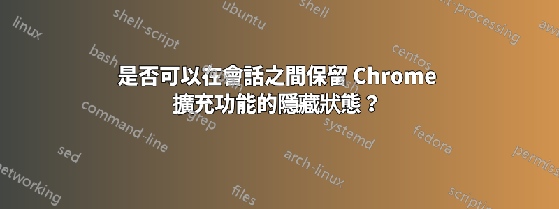 是否可以在會話之間保留 Chrome 擴充功能的隱藏狀態？