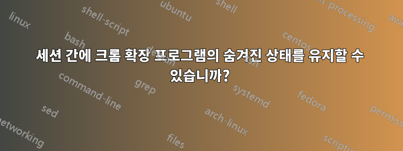 세션 간에 크롬 확장 프로그램의 숨겨진 상태를 유지할 수 있습니까?