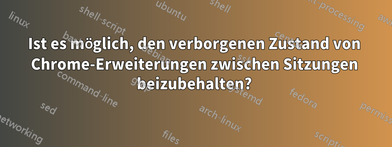 Ist es möglich, den verborgenen Zustand von Chrome-Erweiterungen zwischen Sitzungen beizubehalten?