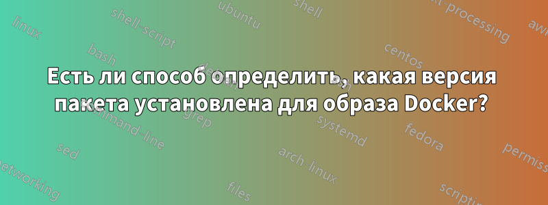 Есть ли способ определить, какая версия пакета установлена ​​для образа Docker?