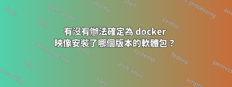 有沒有辦法確定為 docker 映像安裝了哪個版本的軟體包？