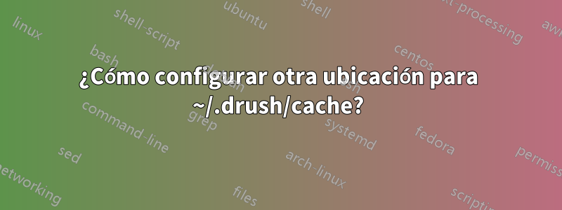 ¿Cómo configurar otra ubicación para ~/.drush/cache?